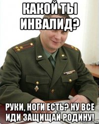 какой ты инвалид? руки, ноги есть? ну все иди защищай родину!