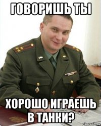 говоришь ты хорошо играешь в танки?