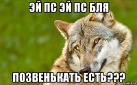 эй пс эй пс бля позвенькать есть???