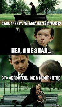 сын, привет. ты был на гей параде? неа, я не знал... это обязательное мероприятие