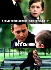 Я когда-нибудь увижу второго президента? Нет, сынок. 