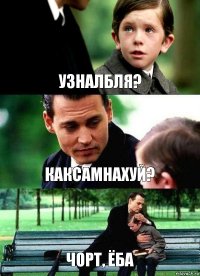 УЗНАЛБЛЯ? КАКСАМНАХУЙ? ЧОРТ, ЁБА