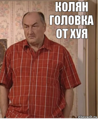 колян головка от хуя