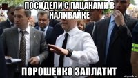 посидели с пацанами в наливайке порошенко заплатит