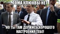 тома клюквы нет но ты там держись,хорошего настроения тебе!