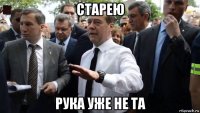 старею рука уже не та