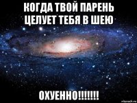 когда твой парень целует тебя в шею охуенно!!!!!!!