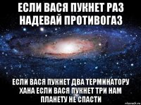 если вася пукнет раз надевай противогаз если вася пукнет два терминатору хана если вася пукнет три нам планету не спасти