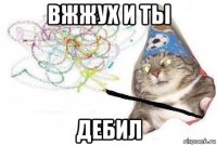 вжжух и ты дебил