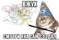 вжух смотри яна сам создал