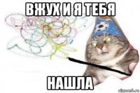 вжух и я тебя нашла