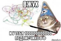 вжух и у тебя 100000000000 подписчикофф