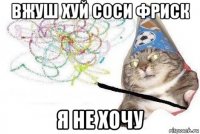 вжуш хуй соси фриск я не хочу