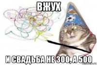 вжух и свадьба не 300, а 500