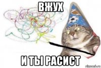 вжух и ты расист