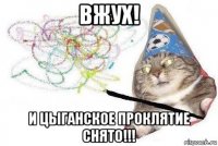 вжух! и цыганское проклятие снято!!!