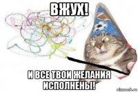 вжух! и все твои желания исполнены!