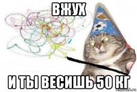 вжух и ты весишь 50 кг