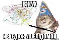 вжух и федюк ушел домой