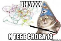 вжуххх и тебе снова 13