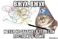 вжух, вжух и тебя не забанят в гта, если поставишь лайк!