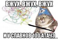 вжух, вжух, вжух и у спавнов 100 атачэ