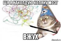 щя я наколдую коляну мозг вжух