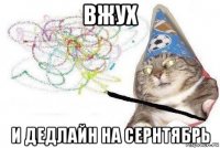 вжух и дедлайн на сернтябрь