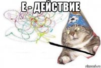 e - действие 