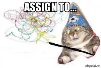 assign to... 