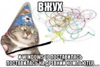 вжух и windows 10 поставилась поставилась на древний компьютер