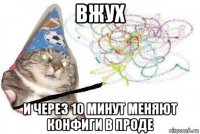 вжух и через 10 минут меняют конфиги в проде