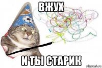 вжух и ты старик