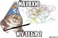 йаувхю и у тебя 2