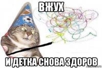 вжух и детка снова здоров