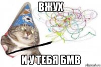 вжух и у тебя бмв