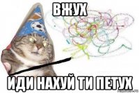 вжух иди нахуй ти петух