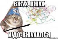 вжух, вжух и до-вжухался