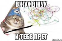 вжух вжух и тебе прет