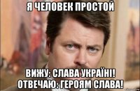 я человек простой вижу: слава україні! отвечаю: героям слава!