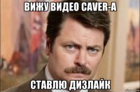 вижу видео caver-а ставлю дизлайк