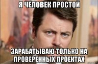 я человек простой зарабатываю только на проверенных проектах