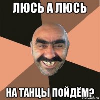 люсь а люсь на танцы пойдём?