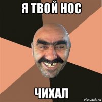 я твой нос чихал