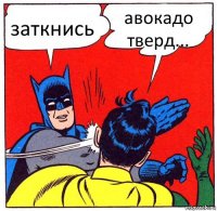 заткнись авокадо тверд...