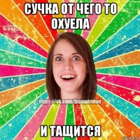 сучка от чего то охуела и тащится