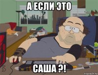 а если это саша ?!