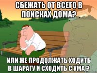 сбежать от всего в поисках дома? или же продолжать ходить в шарагу и сходить с ума ?