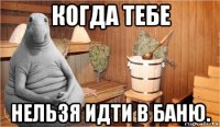 когда тебе нельзя идти в баню.