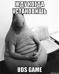 жду когда установишь uds game